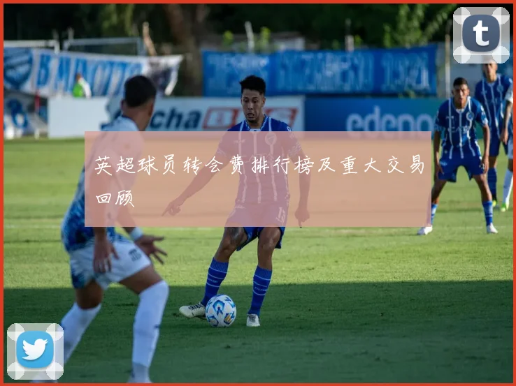 英超球员转会费排行榜及重大交易回顾