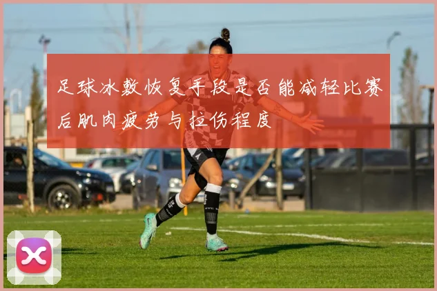 足球冰敷恢复手段是否能减轻比赛后肌肉疲劳与拉伤程度