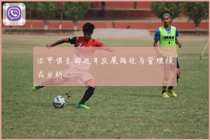 法甲俱乐部近年发展路径与管理模式分析