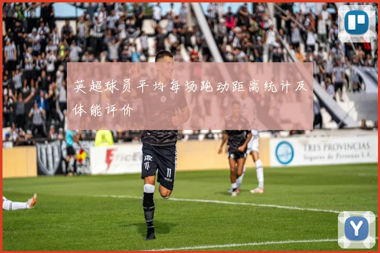 英超球员平均每场跑动距离统计及体能评价